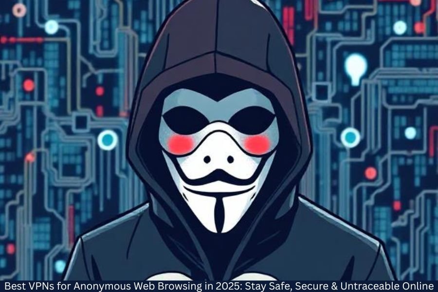 Best VPNs for Anonymous Web Browsing in 2025: Stay Safe, Secure & Untraceable Online